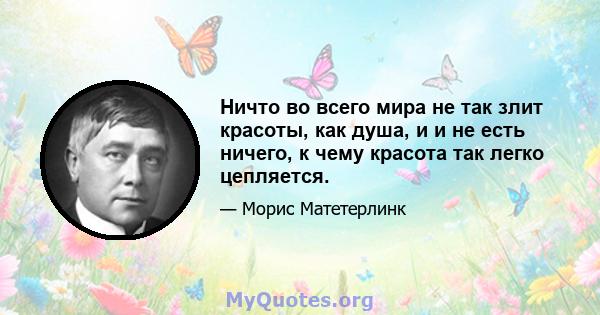 Ничто во всего мира не так злит красоты, как душа, и и не есть ничего, к чему красота так легко цепляется.