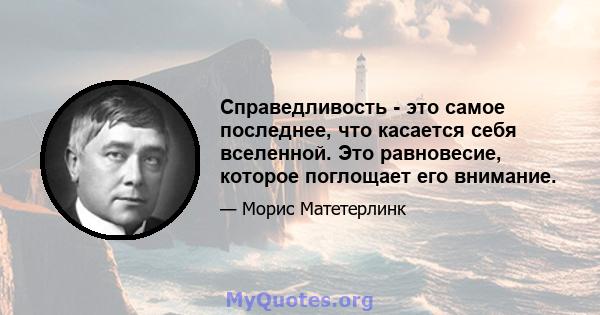 Справедливость - это самое последнее, что касается себя вселенной. Это равновесие, которое поглощает его внимание.