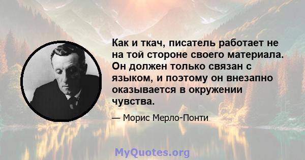 Как и ткач, писатель работает не на той стороне своего материала. Он должен только связан с языком, и поэтому он внезапно оказывается в окружении чувства.