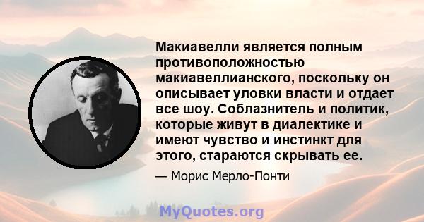 Макиавелли является полным противоположностью макиавеллианского, поскольку он описывает уловки власти и отдает все шоу. Соблазнитель и политик, которые живут в диалектике и имеют чувство и инстинкт для этого, стараются