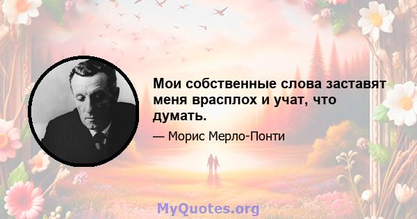 Мои собственные слова заставят меня врасплох и учат, что думать.