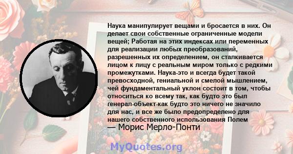 Наука манипулирует вещами и бросается в них. Он делает свои собственные ограниченные модели вещей; Работая на этих индексах или переменных для реализации любых преобразований, разрешенных их определением, он