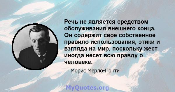 Речь не является средством обслуживания внешнего конца. Он содержит свое собственное правило использования, этики и взгляда на мир, поскольку жест иногда несет всю правду о человеке.