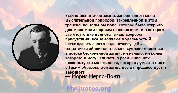 Установлен в моей жизни, заправленная моей мыслительной природой, закрепленной в этом трансцендентальном поле, которое было открыто для меня моим первым восприятием, и в котором все отсутствие является лишь аверсом