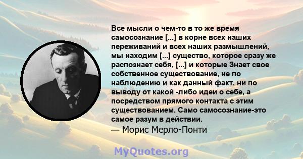 Все мысли о чем-то в то же время самосознание [...] в корне всех наших переживаний и всех наших размышлений, мы находим [...] существо, которое сразу же распознает себя, [...] и которые Знает свое собственное