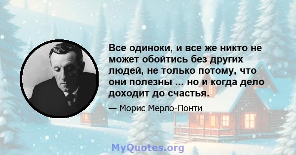 Все одиноки, и все же никто не может обойтись без других людей, не только потому, что они полезны ... но и когда дело доходит до счастья.