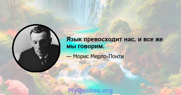 Язык превосходит нас, и все же мы говорим.