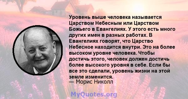 Уровень выше человека называется Царством Небесным или Царством Божьего в Евангелиях. У этого есть много других имен в разных работах. В Евангелиях говорят, что Царство Небесное находится внутри. Это на более высоком