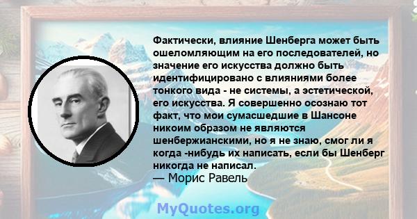 Фактически, влияние Шенберга может быть ошеломляющим на его последователей, но значение его искусства должно быть идентифицировано с влияниями более тонкого вида - не системы, а эстетической, его искусства. Я совершенно 