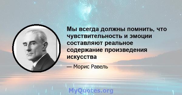 Мы всегда должны помнить, что чувствительность и эмоции составляют реальное содержание произведения искусства