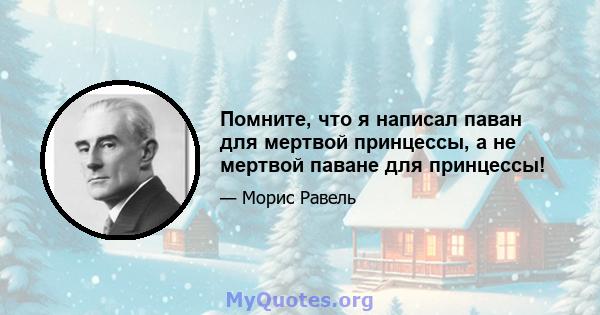 Помните, что я написал паван для мертвой принцессы, а не мертвой паване для принцессы!