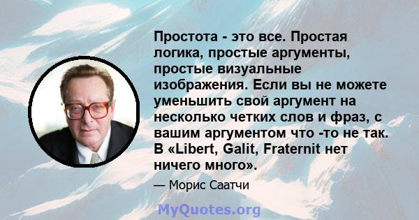 Простота - это все. Простая логика, простые аргументы, простые визуальные изображения. Если вы не можете уменьшить свой аргумент на несколько четких слов и фраз, с вашим аргументом что -то не так. В «Libert, Galit,