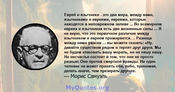 Еврей и язычники - это два мира, между вами, язычниками и евреями, евреями, которые находятся в неповрежном заливе ... Во всемирном евреях и язычниках есть две жизненные силы ... Я не верю, что это первичное различие