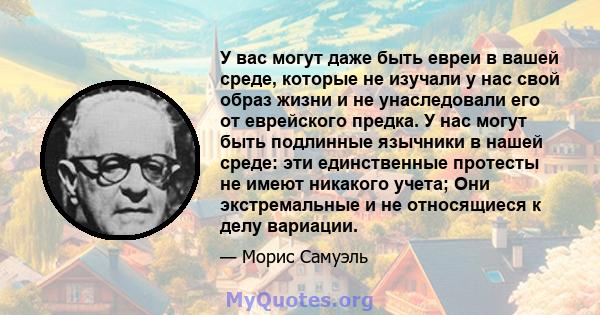 У вас могут даже быть евреи в вашей среде, которые не изучали у нас свой образ жизни и не унаследовали его от еврейского предка. У нас могут быть подлинные язычники в нашей среде: эти единственные протесты не имеют