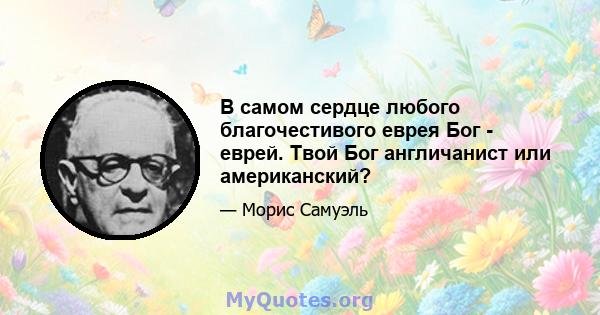 В самом сердце любого благочестивого еврея Бог - еврей. Твой Бог англичанист или американский?