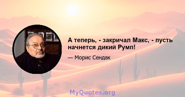 А теперь, - закричал Макс, - пусть начнется дикий Румп!