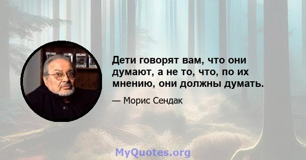 Дети говорят вам, что они думают, а не то, что, по их мнению, они должны думать.