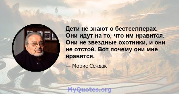 Дети не знают о бестселлерах. Они идут на то, что им нравится. Они не звездные охотники, и они не отстой. Вот почему они мне нравятся.