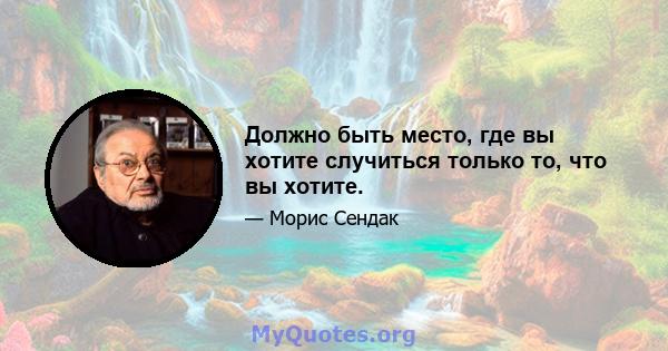 Должно быть место, где вы хотите случиться только то, что вы хотите.