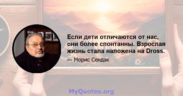 Если дети отличаются от нас, они более спонтанны. Взрослая жизнь стала наложена на Dross.