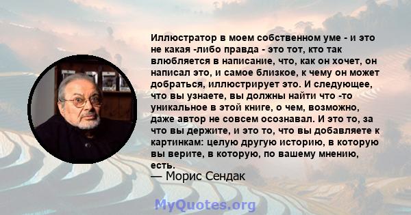 Иллюстратор в моем собственном уме - и это не какая -либо правда - это тот, кто так влюбляется в написание, что, как он хочет, он написал это, и самое близкое, к чему он может добраться, иллюстрирует это. И следующее,