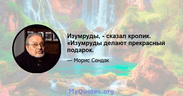 Изумруды, - сказал кролик. «Изумруды делают прекрасный подарок.