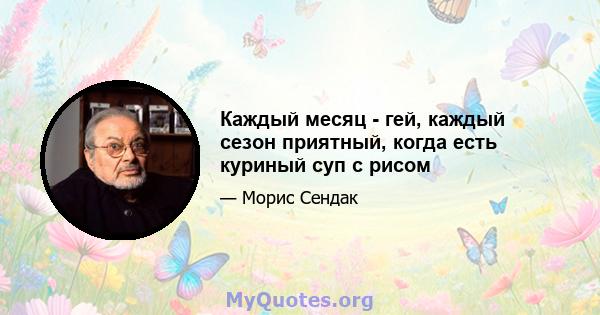 Каждый месяц - гей, каждый сезон приятный, когда есть куриный суп с рисом