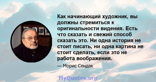 Как начинающий художник, вы должны стремиться к оригинальности видения. Есть что сказать и свежий способ сказать это. Ни одна история не стоит писать, ни одна картина не стоит сделать, если это не работа воображения.