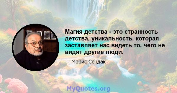 Магия детства - это странность детства, уникальность, которая заставляет нас видеть то, чего не видят другие люди.