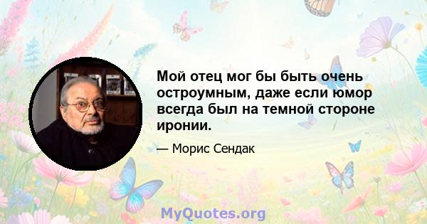 Мой отец мог бы быть очень остроумным, даже если юмор всегда был на темной стороне иронии.