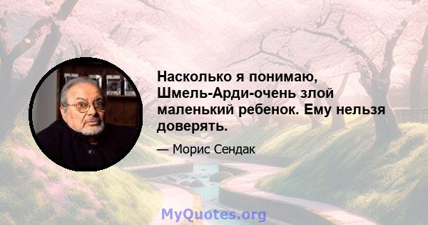 Насколько я понимаю, Шмель-Арди-очень злой маленький ребенок. Ему нельзя доверять.