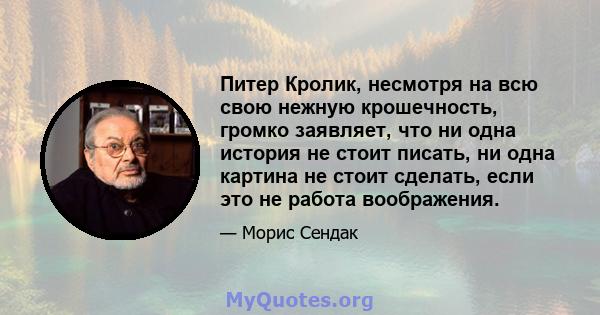 Питер Кролик, несмотря на всю свою нежную крошечность, громко заявляет, что ни одна история не стоит писать, ни одна картина не стоит сделать, если это не работа воображения.