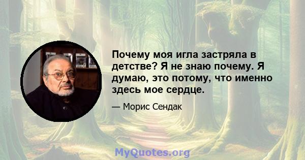 Почему моя игла застряла в детстве? Я не знаю почему. Я думаю, это потому, что именно здесь мое сердце.