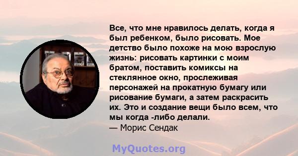 Все, что мне нравилось делать, когда я был ребенком, было рисовать. Мое детство было похоже на мою взрослую жизнь: рисовать картинки с моим братом, поставить комиксы на стеклянное окно, прослеживая персонажей на