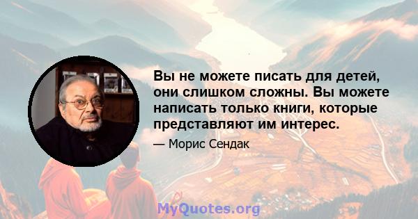 Вы не можете писать для детей, они слишком сложны. Вы можете написать только книги, которые представляют им интерес.