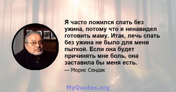 Я часто ложился спать без ужина, потому что я ненавидел готовить маму. Итак, лечь спать без ужина не было для меня пыткой. Если она будет причинять мне боль, она заставила бы меня есть.