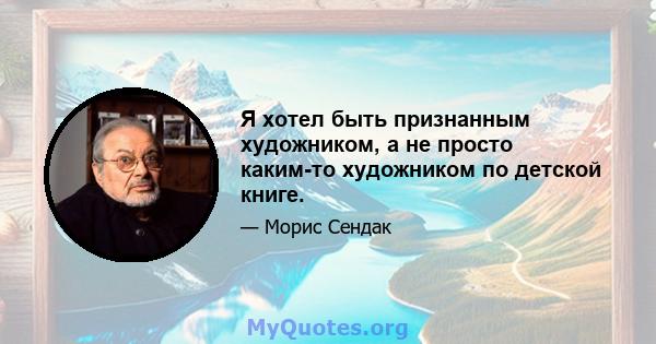 Я хотел быть признанным художником, а не просто каким-то художником по детской книге.