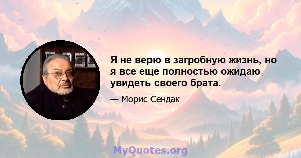 Я не верю в загробную жизнь, но я все еще полностью ожидаю увидеть своего брата.