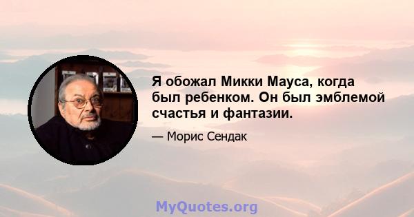 Я обожал Микки Мауса, когда был ребенком. Он был эмблемой счастья и фантазии.