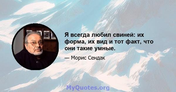 Я всегда любил свиней: их форма, их вид и тот факт, что они такие умные.