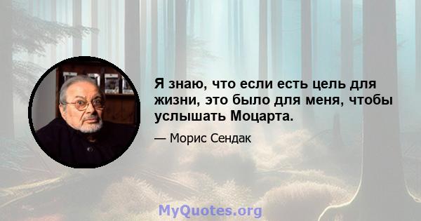 Я знаю, что если есть цель для жизни, это было для меня, чтобы услышать Моцарта.