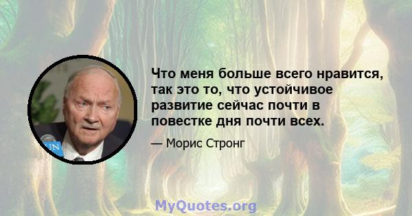 Что меня больше всего нравится, так это то, что устойчивое развитие сейчас почти в повестке дня почти всех.