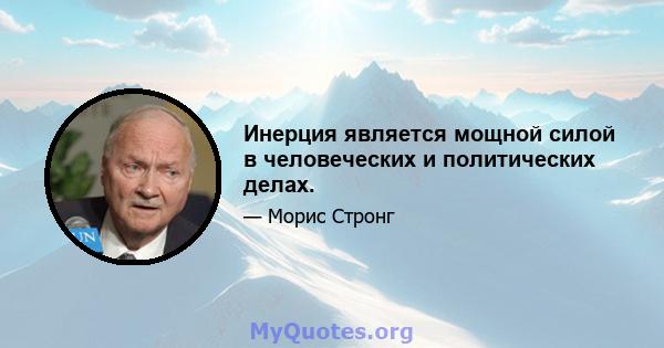 Инерция является мощной силой в человеческих и политических делах.