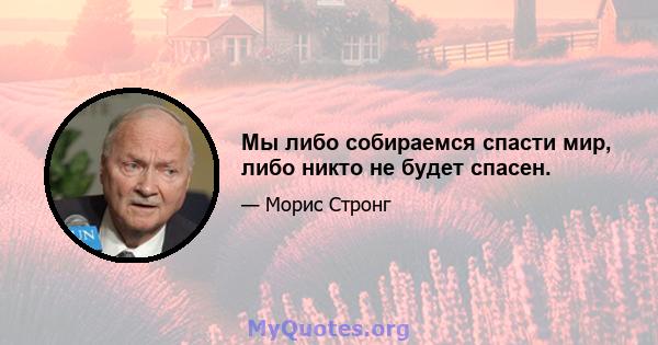 Мы либо собираемся спасти мир, либо никто не будет спасен.