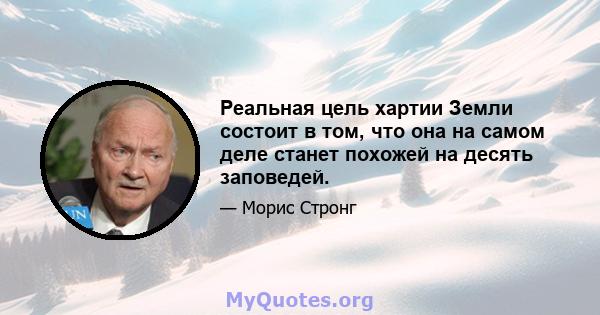 Реальная цель хартии Земли состоит в том, что она на самом деле станет похожей на десять заповедей.