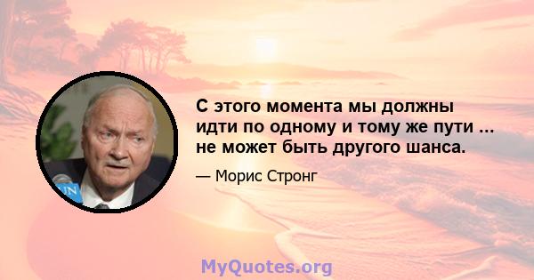 С этого момента мы должны идти по одному и тому же пути ... не может быть другого шанса.