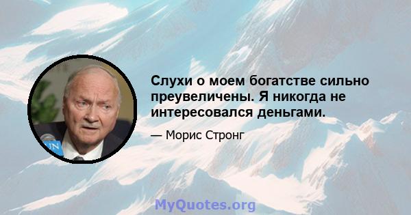 Слухи о моем богатстве сильно преувеличены. Я никогда не интересовался деньгами.