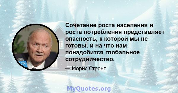 Сочетание роста населения и роста потребления представляет опасность, к которой мы не готовы, и на что нам понадобится глобальное сотрудничество.