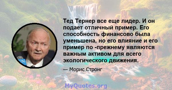 Тед Тернер все еще лидер. И он подает отличный пример. Его способность финансово была уменьшена, но его влияние и его пример по -прежнему являются важным активом для всего экологического движения.