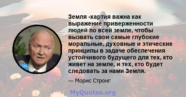 Земля -хартия важна как выражение приверженности людей по всей земле, чтобы вызвать свои самые глубокие моральные, духовные и этические принципы в задаче обеспечения устойчивого будущего для тех, кто живет на земле, и